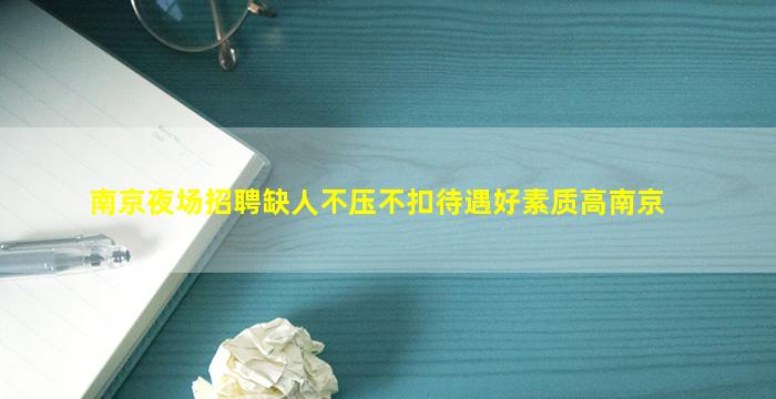 南京夜场招聘缺人不压不扣待遇好素质高南京