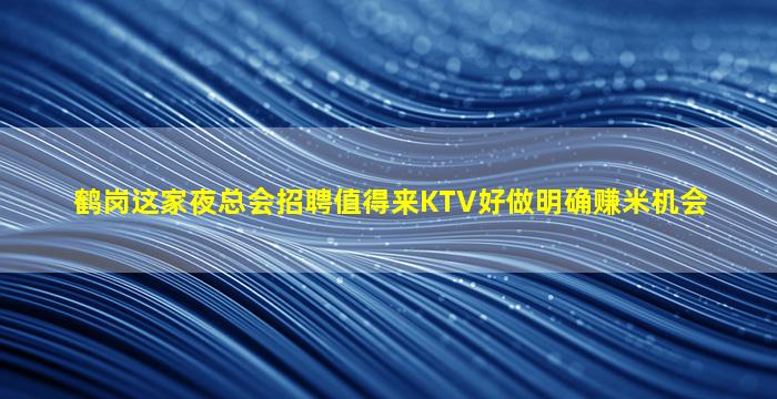 鹤岗这家夜总会招聘值得来KTV好做明确赚米机会
